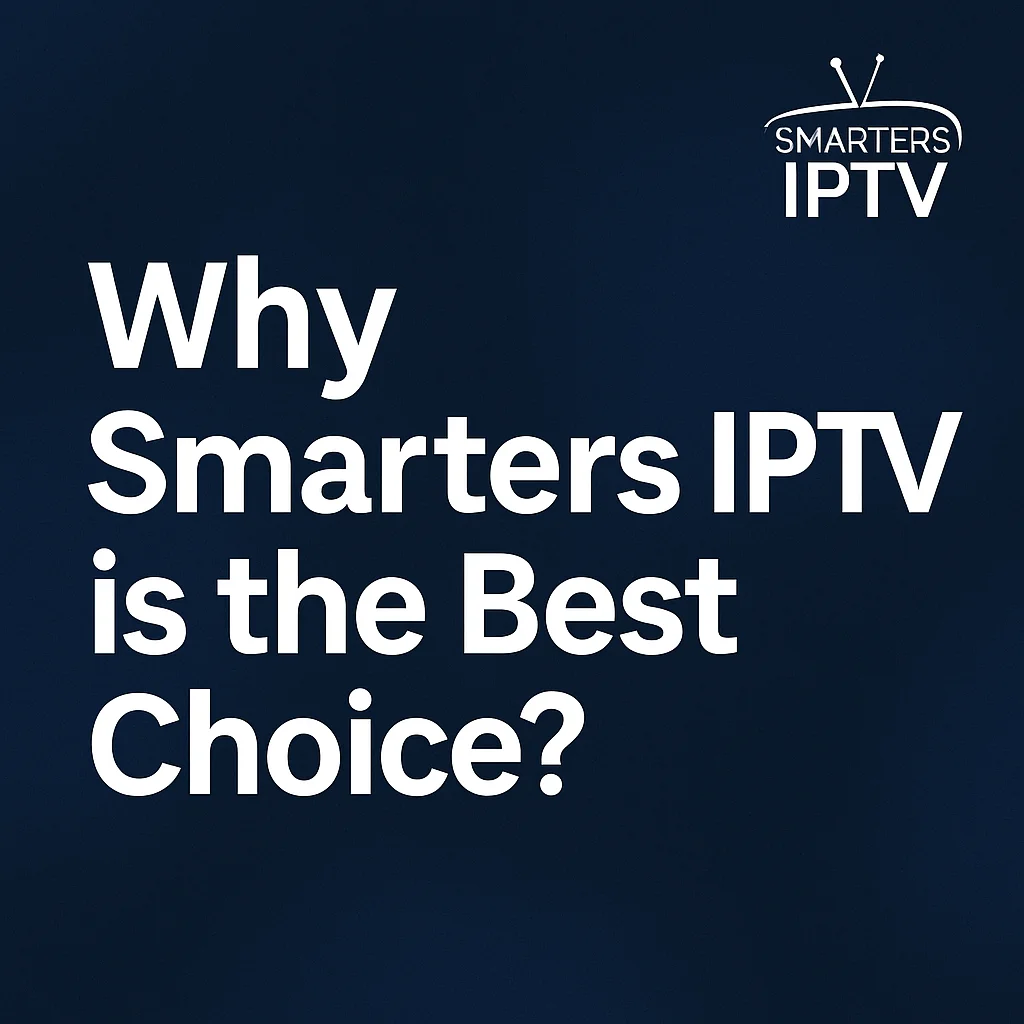 لماذا يعتبر Smarters IPTV الخيار الأفضل لمشاهدة القنوات عبر الإنترنت؟