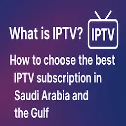ما هو IPTV وكيف تختار أفضل اشتراك IPTV في السعودية والخليج